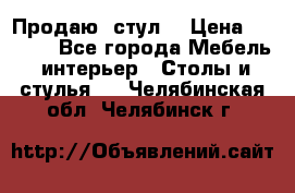 Продаю  стул  › Цена ­ 4 000 - Все города Мебель, интерьер » Столы и стулья   . Челябинская обл.,Челябинск г.